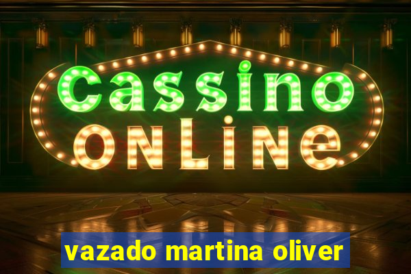 vazado martina oliver