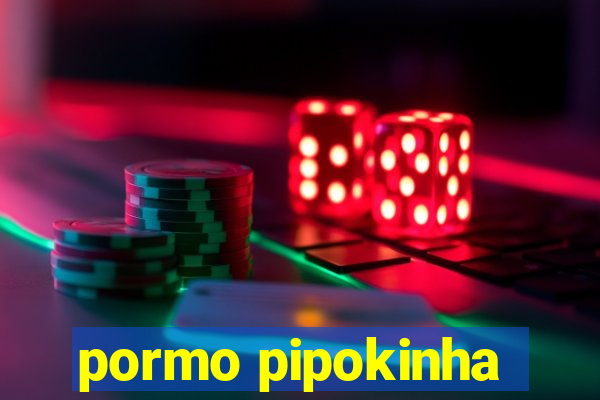 pormo pipokinha