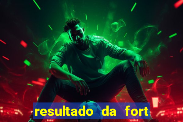 resultado da fort de hoje