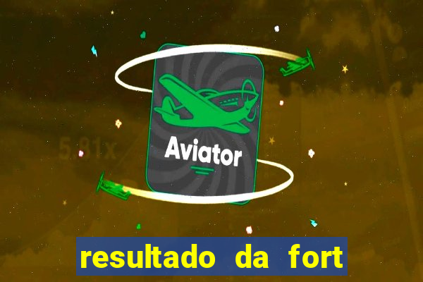 resultado da fort de hoje