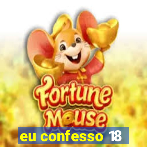 eu confesso 18