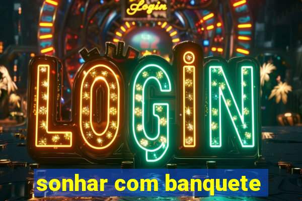 sonhar com banquete