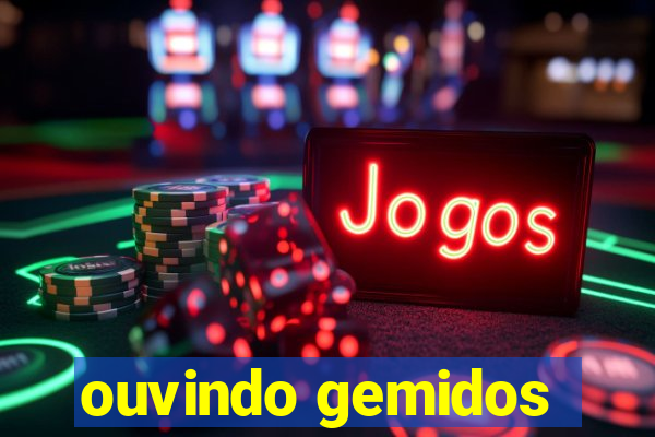 ouvindo gemidos