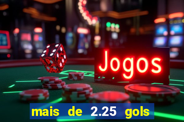 mais de 2.25 gols o que significa