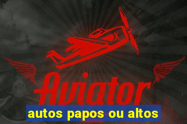 autos papos ou altos