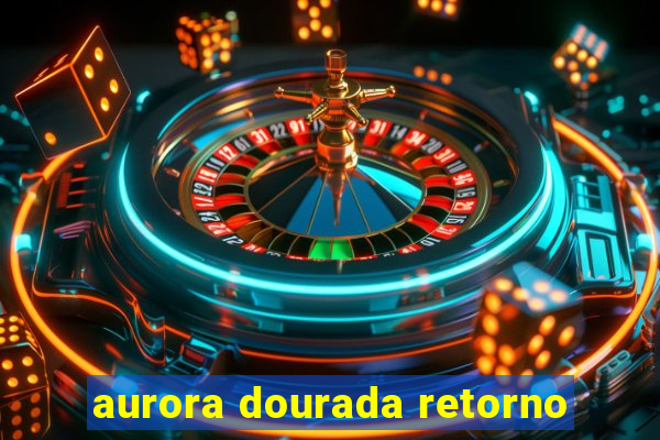 aurora dourada retorno