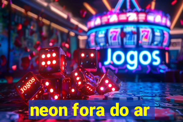 neon fora do ar