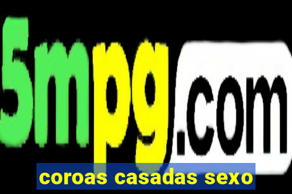 coroas casadas sexo