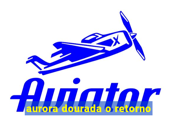 aurora dourada o retorno
