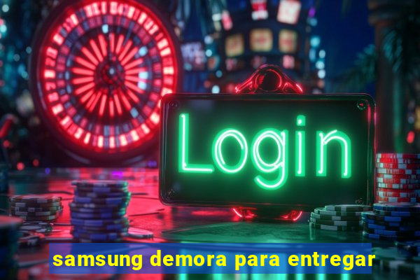 samsung demora para entregar