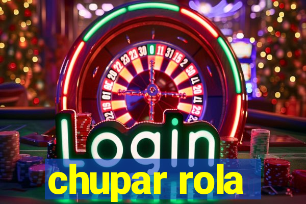 chupar rola