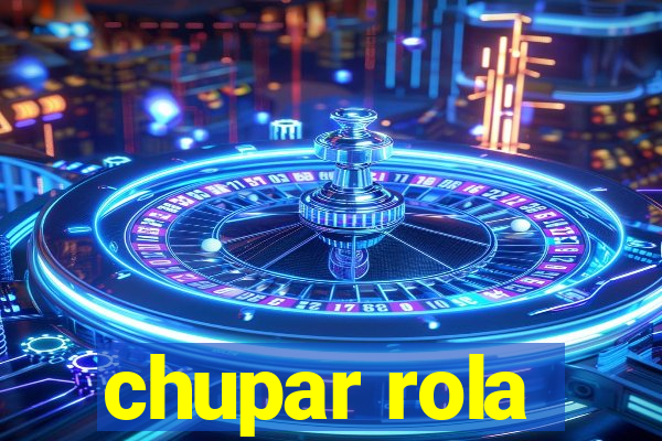 chupar rola