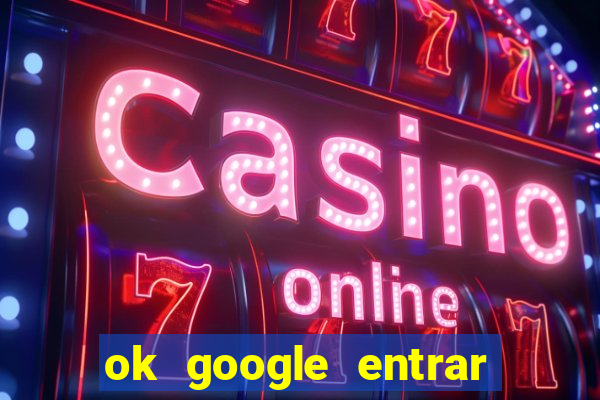 ok google entrar em jogo de c****