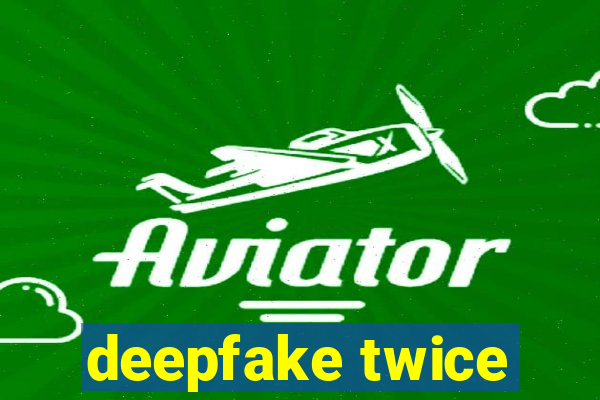deepfake twice