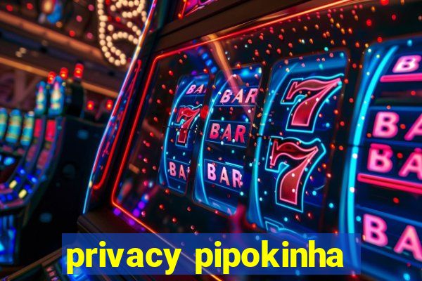 privacy pipokinha