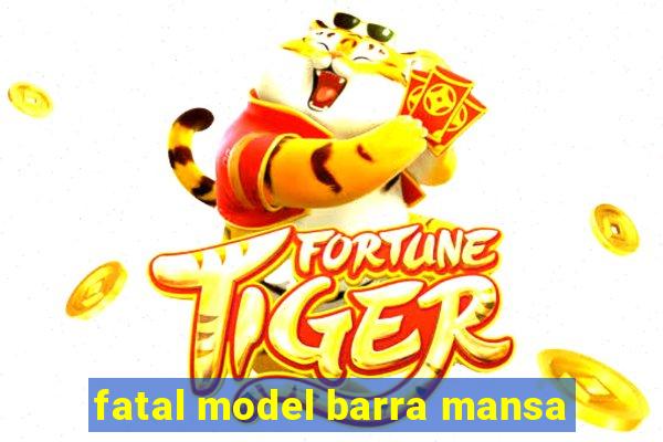 fatal model barra mansa