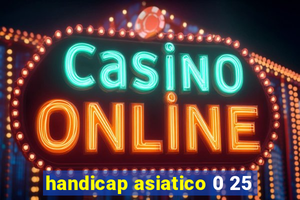 handicap asiatico 0 25