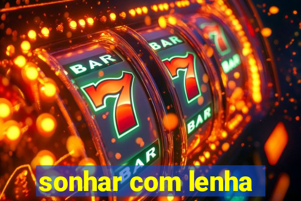 sonhar com lenha
