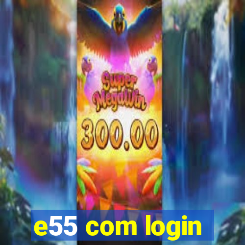 e55 com login