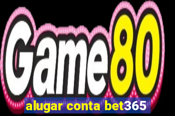 alugar conta bet365