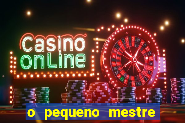 o pequeno mestre frases o pequeno mestre mensagens
