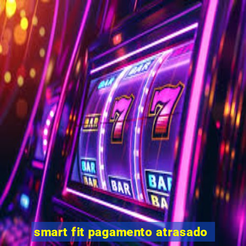 smart fit pagamento atrasado