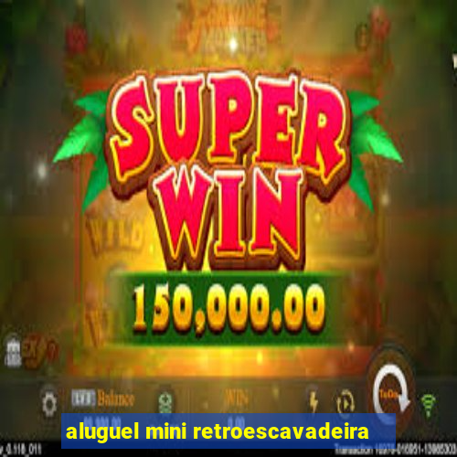 aluguel mini retroescavadeira