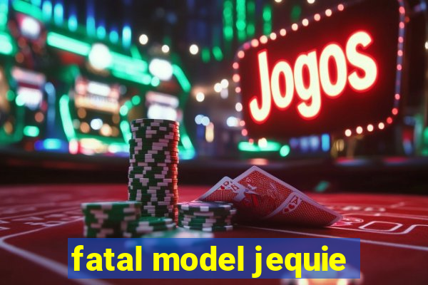 fatal model jequie