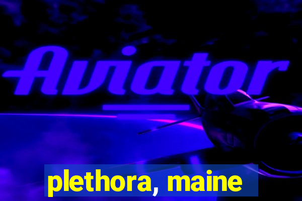 plethora, maine