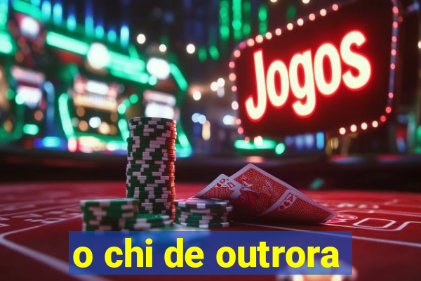 o chi de outrora