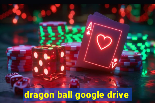dragon ball google drive