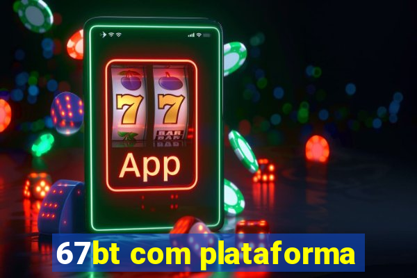 67bt com plataforma