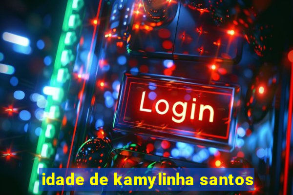 idade de kamylinha santos