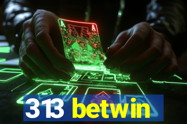 313 betwin