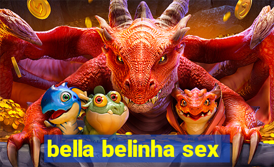 bella belinha sex