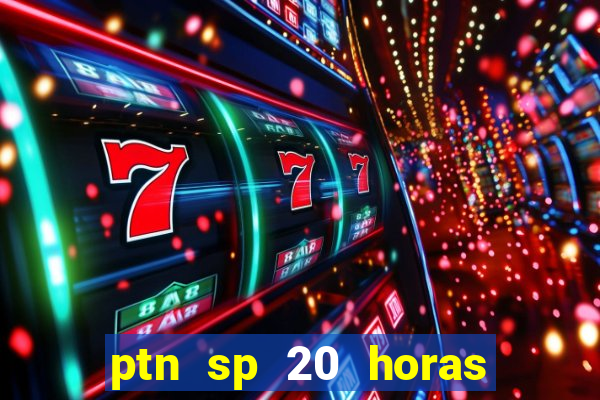 ptn sp 20 horas de hoje