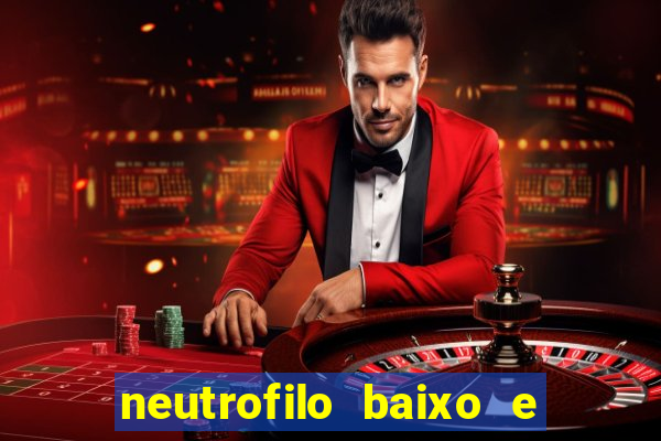 neutrofilo baixo e linfocito alto