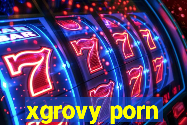 xgrovy porn