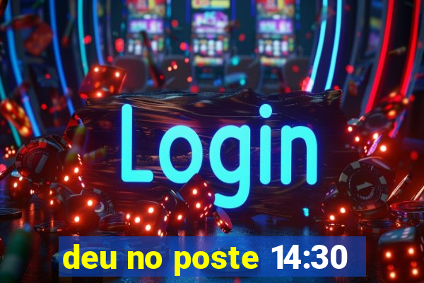 deu no poste 14:30