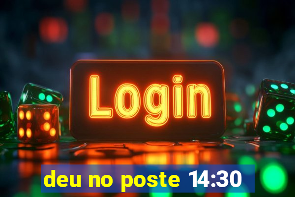 deu no poste 14:30