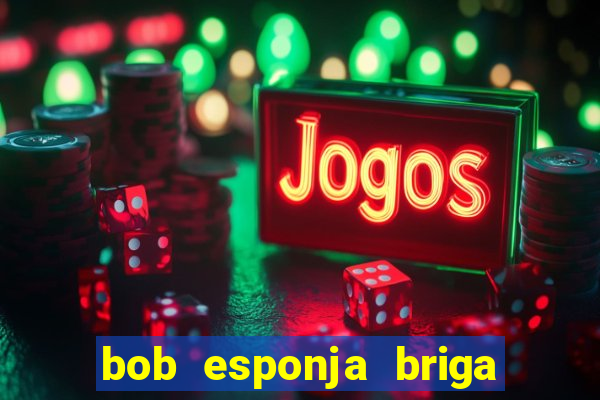 bob esponja briga nos corais