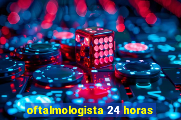 oftalmologista 24 horas
