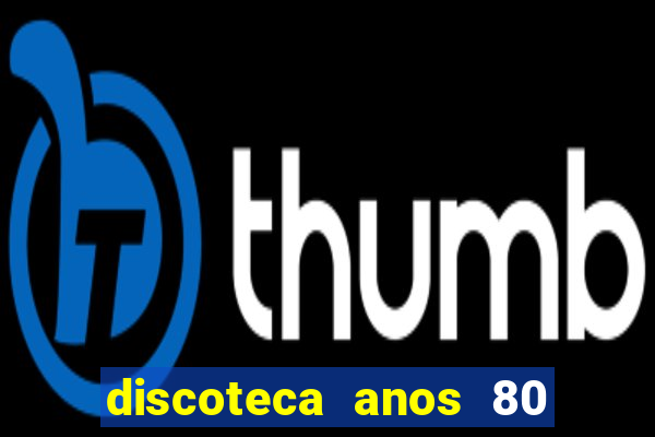 discoteca anos 80 internacional sua