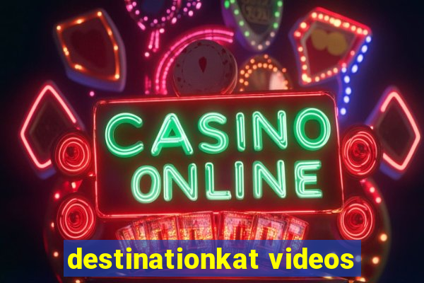 destinationkat videos