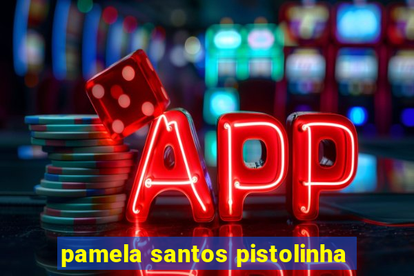 pamela santos pistolinha