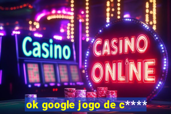 ok google jogo de c****