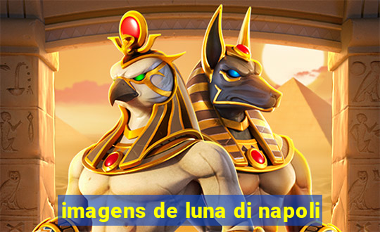 imagens de luna di napoli