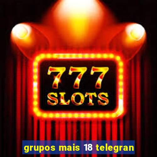 grupos mais 18 telegran
