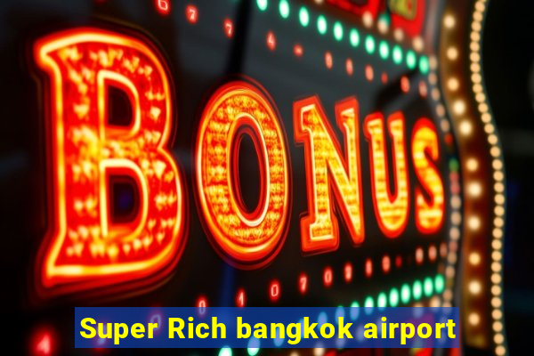 Super Rich bangkok airport