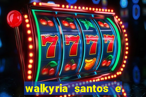 walkyria santos e namorado vereador